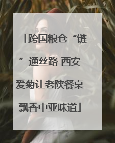 跨国粮仓“链”通丝路 西安爱菊让老陕餐桌飘香中亚味道