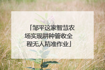 邹平这家智慧农场实现耕种管收全程无人精准作业