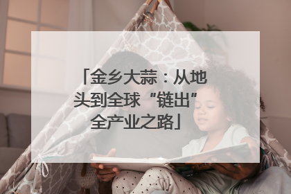 金乡大蒜：从地头到全球“链出”全产业之路