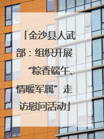 金沙县人武部：组织开展“粽香端午、情暖军属”走访慰问活动