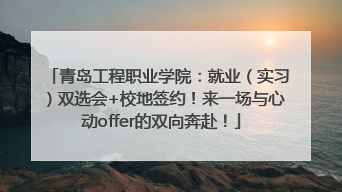 青岛工程职业学院：就业（实习）双选会+校地签约！来一场与心动offer的双向奔赴！