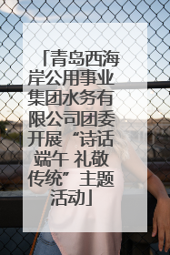 青岛西海岸公用事业集团水务有限公司团委开展“诗话端午 礼敬传统”主题活动
