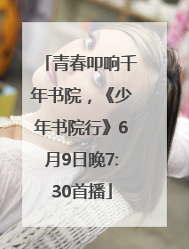 青春叩响千年书院，《少年书院行》6月9日晚7:30首播