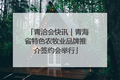 青洽会快讯｜青海省特色农牧业品牌推介签约会举行