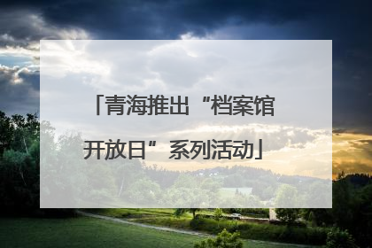 青海推出“档案馆开放日”系列活动