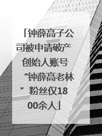 钟薛高子公司被申请破产 创始人账号“钟薛高老林”粉丝仅1800余人