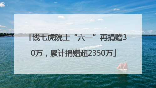 钱七虎院士“六一”再捐赠30万，累计捐赠超2350万