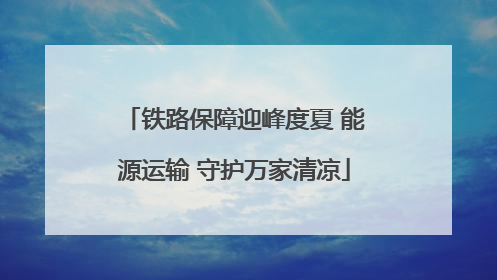 铁路保障迎峰度夏 能源运输 守护万家清凉