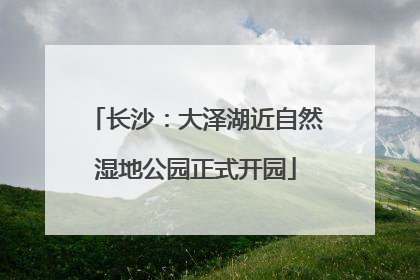 长沙：大泽湖近自然湿地公园正式开园
