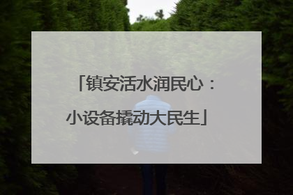 镇安活水润民心：小设备撬动大民生