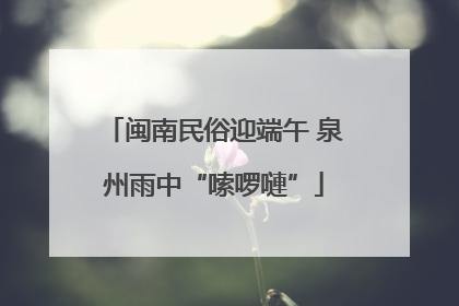 闽南民俗迎端午 泉州雨中“嗦啰嗹”