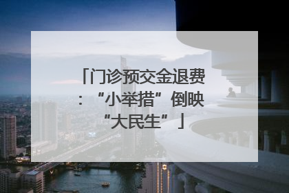 门诊预交金退费：“小举措”倒映“大民生”