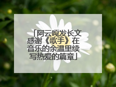 阿云嘎发长文感谢《歌手》在音乐的余温里续写热爱的篇章