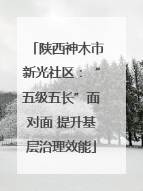 陕西神木市新光社区：“五级五长”面对面 提升基层治理效能