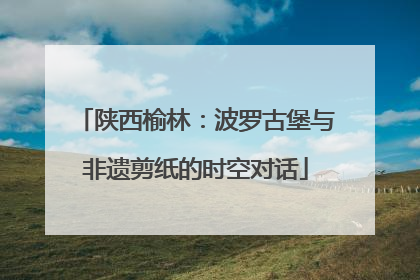 陕西榆林：波罗古堡与非遗剪纸的时空对话