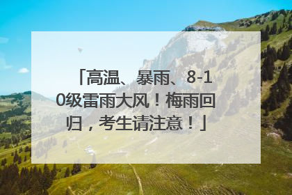 高温、暴雨、8-10级雷雨大风！梅雨回归，考生请注意！