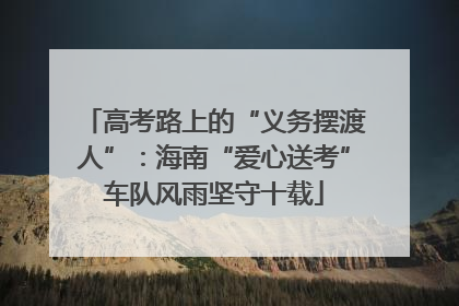 高考路上的“义务摆渡人”：海南“爱心送考”车队风雨坚守十载