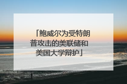 鲍威尔为受特朗普攻击的美联储和美国大学辩护
