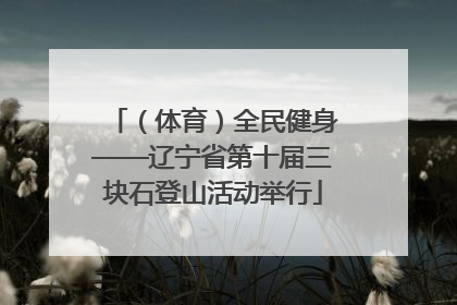 （体育）全民健身——辽宁省第十届三块石登山活动举行