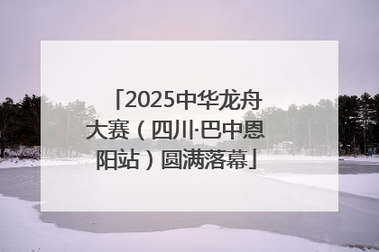2025中华龙舟大赛（四川·巴中恩阳站）圆满落幕