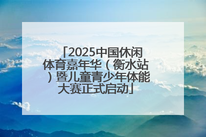 2025中国休闲体育嘉年华（衡水站）暨儿童青少年体能大赛正式启动