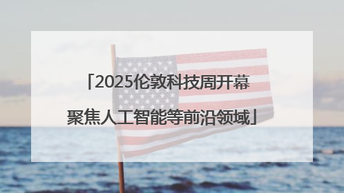 2025伦敦科技周开幕 聚焦人工智能等前沿领域