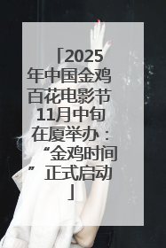 2025年中国金鸡百花电影节11月中旬在厦举办：“金鸡时间”正式启动