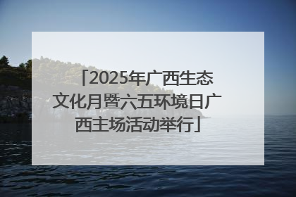 2025年广西生态文化月暨六五环境日广西主场活动举行