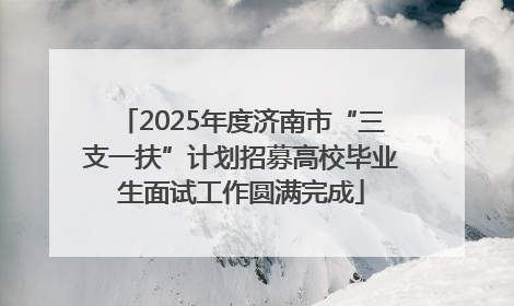 2025年度济南市“三支一扶”计划招募高校毕业生面试工作圆满完成