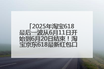 2025年淘宝618最后一波从6月11日开始到6月20日结束！淘宝京东618最新红包口令是：优惠礼包855