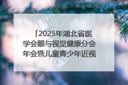 2025年湖北省医学会眼与视觉健康分会年会暨儿童青少年近视防控研讨会在荆召开