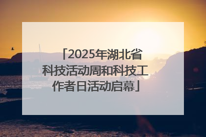 2025年湖北省科技活动周和科技工作者日活动启幕