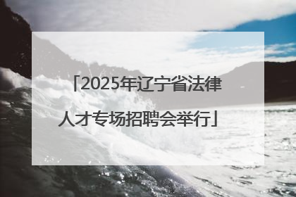 2025年辽宁省法律人才专场招聘会举行