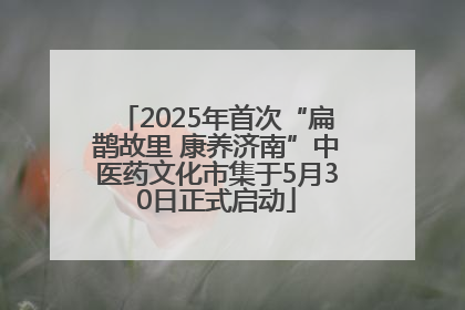 2025年首次“扁鹊故里 康养济南”中医药文化市集于5月30日正式启动