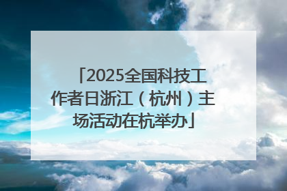 2025全国科技工作者日浙江（杭州）主场活动在杭举办
