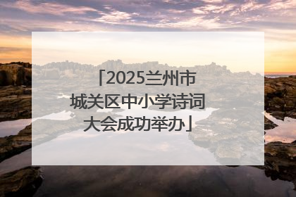 2025兰州市城关区中小学诗词大会成功举办