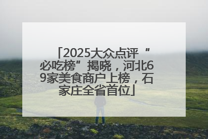 2025大众点评“必吃榜”揭晓，河北69家美食商户上榜，石家庄全省首位