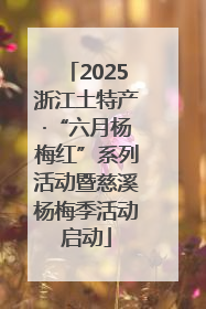 2025浙江土特产·“六月杨梅红”系列活动暨慈溪杨梅季活动启动