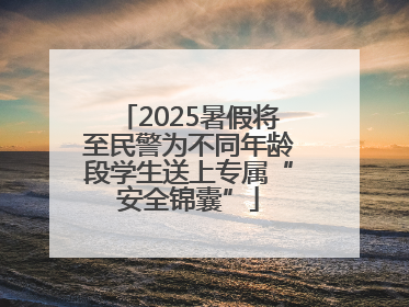 2025暑假将至民警为不同年龄段学生送上专属“安全锦囊”