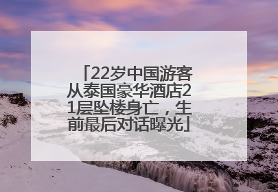 22岁中国游客从泰国豪华酒店21层坠楼身亡，生前最后对话曝光