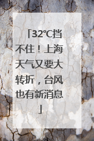 32℃挡不住！上海天气又要大转折，台风也有新消息