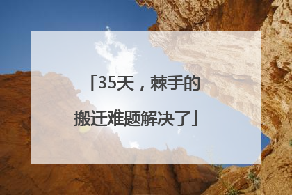 35天，棘手的搬迁难题解决了