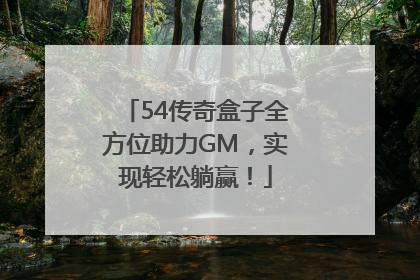 54传奇盒子全方位助力GM，实现轻松躺赢！