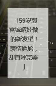 59岁郭富城晒娃做的新发型！表情尴尬，却直呼完美