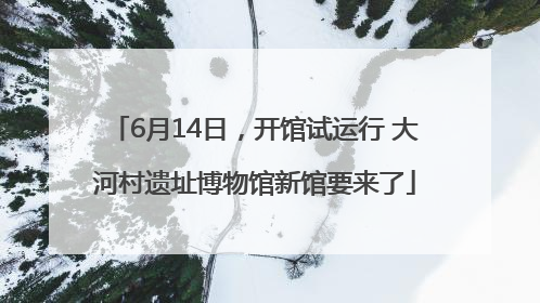 6月14日，开馆试运行 大河村遗址博物馆新馆要来了