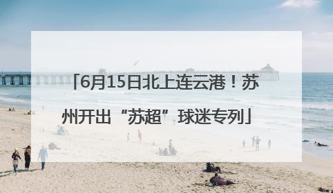 6月15日北上连云港！苏州开出“苏超”球迷专列