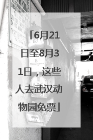 6月21日至8月31日，这些人去武汉动物园免票