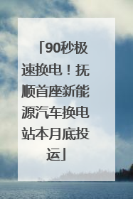 90秒极速换电！抚顺首座新能源汽车换电站本月底投运