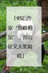 95后作家“顶峰相见”，黄山征文大奖揭晓