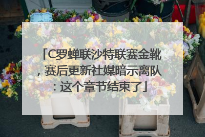 C罗蝉联沙特联赛金靴，赛后更新社媒暗示离队：这个章节结束了